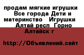 продам мягкие игрушки - Все города Дети и материнство » Игрушки   . Алтай респ.,Горно-Алтайск г.